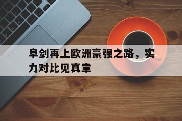 关于阜剑再上欧洲豪强之路，实力对比见真章的信息